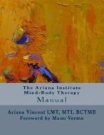 The Ariana Institute Mind-Body Therapy: Manual di Ariana Vincent edito da Createspace