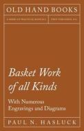 Basket Work of all Kinds - With Numerous Engravings and Diagrams di Paul N. Hasluck edito da Old Hand Books