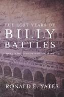 The Lost Years of Billy Battles: Book 3 in the Finding Billy Battles Trilogy di Ronald E. Yates edito da MILL CITY PR
