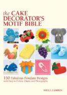 The Cake Decorator's Motif Bible: 150 Fabulous Fondant Designs with Easy-To-Follow Charts and Photographs di Sheila Lampkin edito da Firefly Books