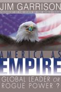 America as Empire: Global Leader or Rogue Power? di James Garrison edito da BERRETT KOEHLER PUBL INC