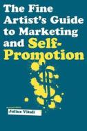 The Fine Artist's Guide to Marketing and Self-Promotion: Innovative Techniques to Build Your Career as an Artist di Julius Vitali edito da Skyhorse Publishing