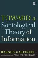 Toward a Sociological Theory of Information di Harold Garfinkel, Anne Rawls edito da Taylor & Francis Ltd
