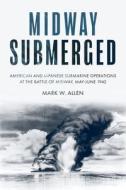 Midway Submerged: American and Japanese Submarine Operations at the Battle of Midway, May-June 1942 di Mark W. Allen edito da CASEMATE