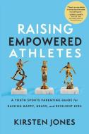 Raising Empowered Athletes: Winning Strategies for Peak Performers on and Off the Field di Kirsten Jones edito da TRIUMPH BOOKS