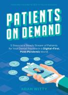 Patients on Demand: 5 Steps to a Steady Stream of Patients for Your Dental Practice in a Digital-First, Post-Pandemic World di Adam Witty edito da ADVANTAGE MEDIA GROUP