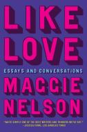 Like Love: Essays and Conversations di Maggie Nelson edito da GRAY WOLF PR