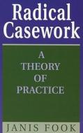 Radical Casework: A Theory of Practice di Janis Fook edito da Allen & Unwin Australia