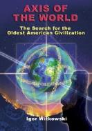 Axis of the World: The Search for the Oldest American Civilization di Igor Witkowski edito da ADVENTURE UNLIMITED