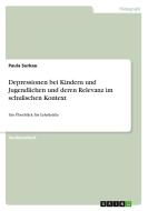 Depressionen bei Kindern und Jugendlichen und deren Relevanz im schulischen Kontext di Paula Surkau edito da GRIN Verlag