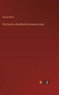 The Earth as Modified by Human Action di George Marsh edito da Outlook Verlag