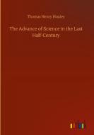 The Advance of Science in the Last Half-Century di Thomas Henry Huxley edito da Outlook Verlag