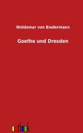 Goethe und Dresden di Woldemar Von Biedermann edito da Outlook Verlag