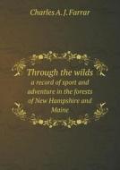 Through The Wilds A Record Of Sport And Adventure In The Forests Of New Hampshire And Maine di Charles A J Farrar edito da Book On Demand Ltd.
