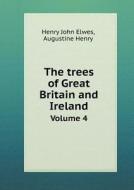 The Trees Of Great Britain And Ireland Volume 4 di Henry John Elwes, Augustine Henry edito da Book On Demand Ltd.