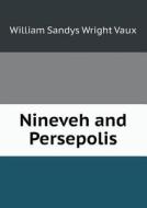 Nineveh And Persepolis di William Sandys Wright Vaux edito da Book On Demand Ltd.