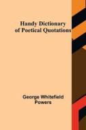 Handy Dictionary of Poetical Quotations di George Whitefield Powers edito da Alpha Editions
