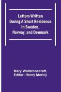 Letters Written During a Short Residence in Sweden, Norway, and Denmark di Mary Wollstonecraft edito da Alpha Editions
