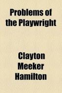Problems Of The Playwright (1917) di Clayton Meeker Hamilton edito da General Books Llc