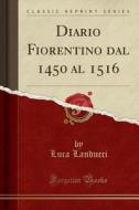 Diario Fiorentino Dal 1450 Al 1516 (Classic Reprint) di Luca Landucci edito da Forgotten Books