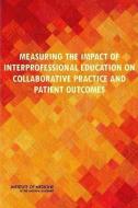 Measuring the Impact of Interprofessional Education on Collaborative Practice and Patient Outcomes di Institute Of Medicine, Board On Global Health, Committee on Measuring the Impact of Int edito da NATL ACADEMY PR