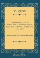 Les Buorniquettes de Saint-Charles de la Paroisse de Saint-Jean-Le-Blanc-Lez-Orleans, 1653-1770: Histoire Intime D'Un Couvent D'Ursulines (Classic Rep di P. Ratouis edito da Forgotten Books