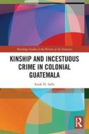 Kinship And Incestuous Crime In Colonial Guatemala di Sarah N. Saffa edito da Taylor & Francis Ltd