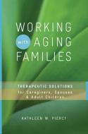 Working with Aging Families: Therapeutic Solutions for Caregivers, Spouses, Adult Children di Kathleen W. Piercy edito da W W NORTON & CO