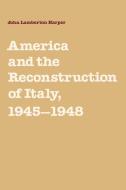 America and the Reconstruction of Italy, 1945 1948 di John Lamberton Harper edito da Cambridge University Press