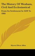The History Of Wenham, Civil And Ecclesiastical: From Its Settlement In 1639 To 1860 di Myron Oliver Allen edito da Kessinger Publishing, Llc