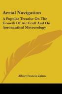 Aerial Navigation: A Popular Treatise on the Growth of Air Craft and on Aeronautical Meteorology di Albert Francis Zahm edito da Kessinger Publishing