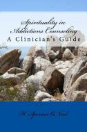 Spirituality in Addictions Counseling: A Clinician's Guide di H. Spencer O'Neal edito da Midwatch Press