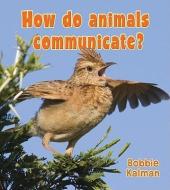 How Do Animals Communicate? di Bobbie Kalman edito da CRABTREE PUB