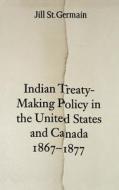 Indian Treaty-Making Policy in the United States and Canada, 1867-1877 di Jill St Germain edito da UNP - Nebraska