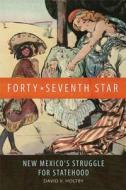 Forty-Seventh Star: New Mexico's Struggle for Statehood di David V. Holtby edito da University of Oklahoma Press