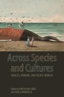 Across Species and Cultures: Whales, Humans, and Pacific Worlds di Akamine Jun, Jakobina Arch, Jonathan Clapperton, Jason Colby, Bathsheba Demuth, Ryan Tucker Jones, Susan A. Lebo, Billie Jane Lythberg edito da UNIV OF HAWAII PR