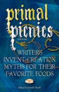 Primal Picnics: Writers Invent Creation Myths for Their Favorite Foods (with Recipes) di Jennifer Heath edito da Whole World Press
