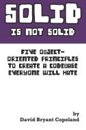 SOLID is not Solid: Five Object-Oriented Principles To Create a Codebase Everyone Will Hate di David Bryant Copeland edito da LIGHTNING SOURCE INC