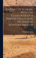 An Essay Of Scarabs. With The Catalogue Of A Private Collection Of Ancient Egyptian Amulets di William John Loftie edito da LEGARE STREET PR