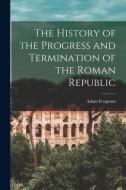 The History of the Progress and Termination of the Roman Republic di Adam Ferguson edito da LEGARE STREET PR