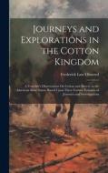 Journeys and Explorations in the Cotton Kingdom: A Traveler's Observations On Cotton and Slavery in the American Slave States. Based Upon Three Former di Frederick Law Olmsted edito da LEGARE STREET PR