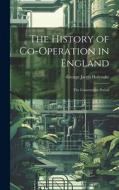 The History of Co-Operation in England di George Jacob Holyoake edito da LEGARE STREET PR