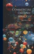 Commercial Organic Analysis: A Treatise On the Properties, Proximate Analytical Examination, and Modes of Assaying the Various Organic Chemicals an di Alfred Henry Allen edito da LEGARE STREET PR