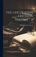 The Life of John Ericsson Volume - II di William Conant Church edito da LEGARE STREET PR