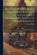 Bradshaw's Monthly Descriptive Railway Guide [afterw.] Bradshaw's Through Route Railway Guide di George Bradshaw edito da LEGARE STREET PR