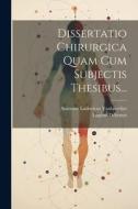 Dissertatio Chirurgica Quam Cum Subjectis Thesibus... di Eugène Debruyn edito da LEGARE STREET PR