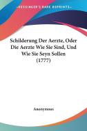 Schilderung Der Aerzte, Oder Die Aerzte Wie Sie Sind, Und Wie Sie Seyn Sollen (1777) di Anonymous edito da Kessinger Publishing