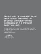 The History of Scotland, from the Earliest Period of the Scottish Monarchy to the Accession or the Stewart Family Volume 2; Interspersed with Synoptic di James Carruthers edito da Rarebooksclub.com