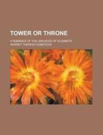 Tower Or Throne; A Romance Of The Girlhood Of Elizabeth di Harriet Theresa Comstock edito da General Books Llc