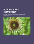 Monopoly and Competition; A Study in English Industrial Organisation di Hermann Levy edito da Rarebooksclub.com